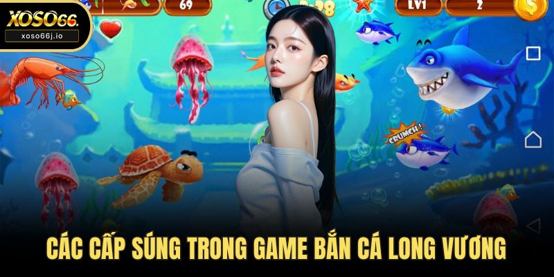 Các cấp súng trong game bắn cá Long Vương