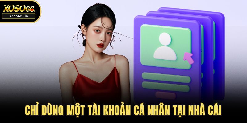 Chỉ dùng một tài khoản cá nhân tại nhà cái