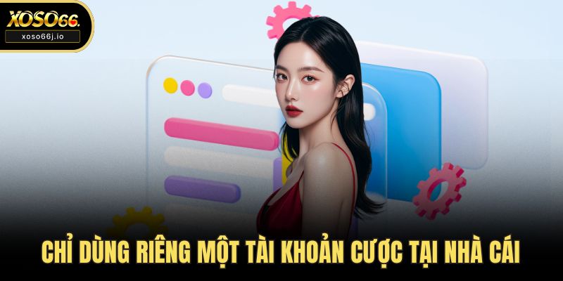 Chỉ dùng riêng một tài khoản cược tại nhà cái