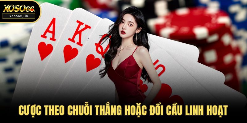 Cược theo chuỗi thắng hoặc đổi cầu linh hoạt