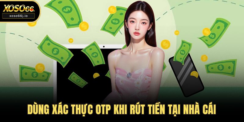 Dùng xác thực OTP khi rút tiền tại nhà cái