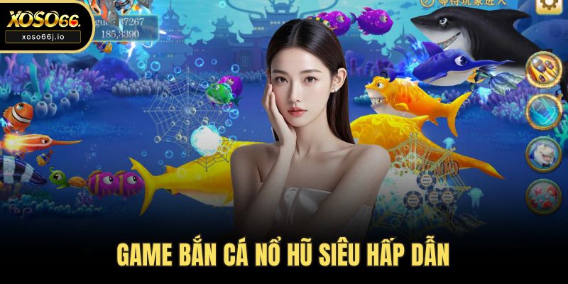 Game bắn cá nổ hũ siêu hấp dẫn