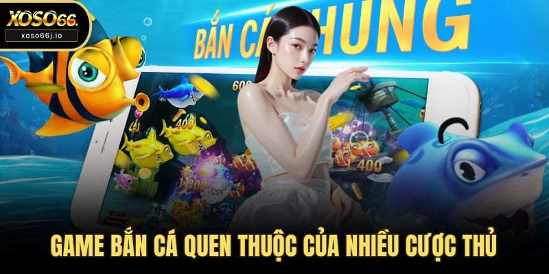 Game bắn cá quen thuộc của nhiều cược thủ