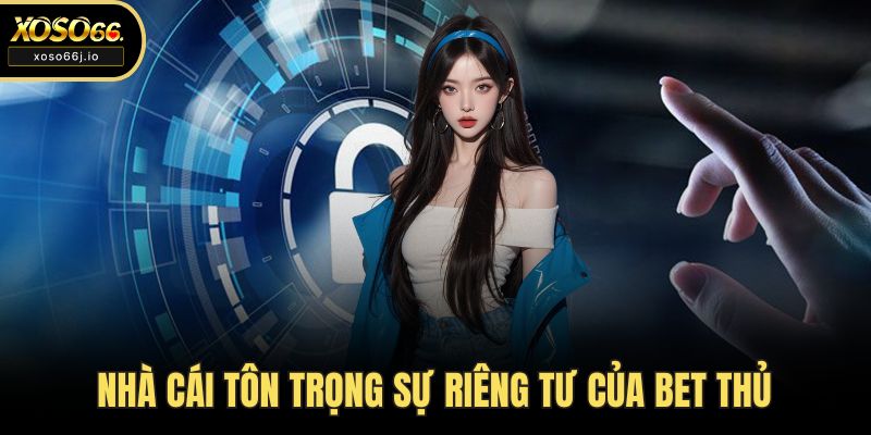 Nhà cái tôn trọng sự riêng tư của bet thủ