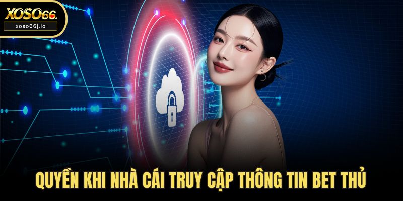 Quyền khi nhà cái truy cập thông tin bet thủ