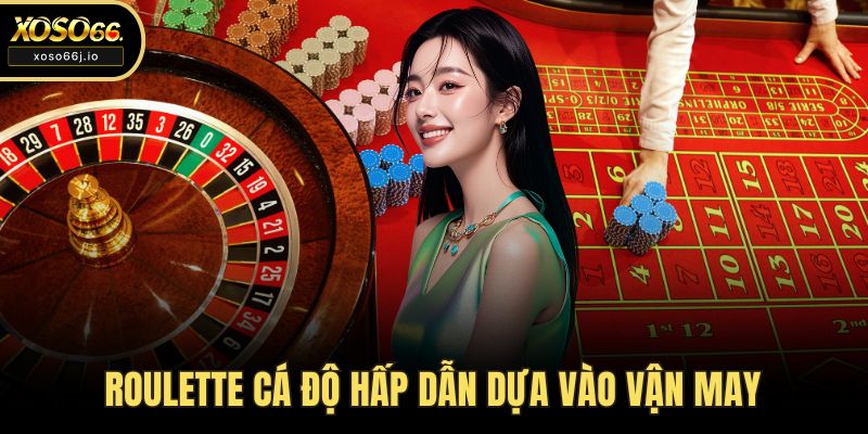 Roulette cá độ hấp dẫn dựa vào vận may
