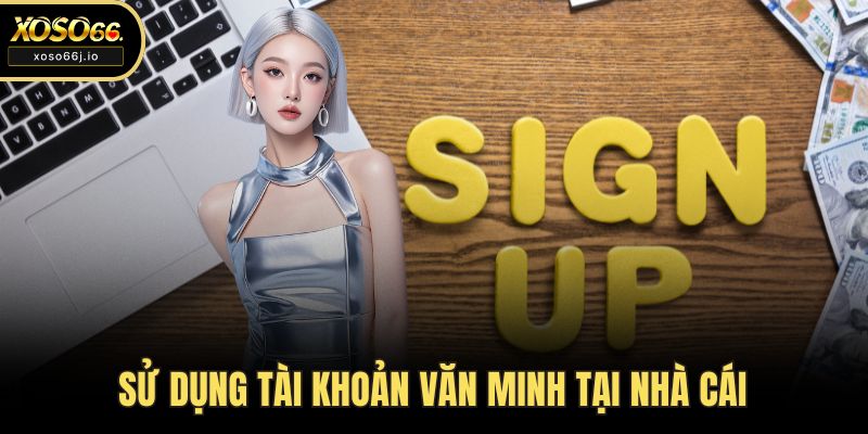 Sử dụng tài khoản văn minh tại nhà cái