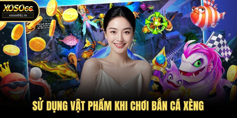 Sử dụng vật phẩm khi chơi bắn cá xèng
