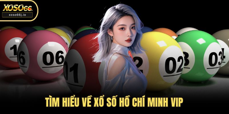 Tìm hiểu về xổ số Hồ Chí Minh VIP