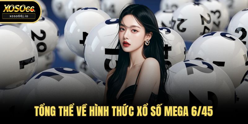 Tổng thể về hình thức xổ số Mega 6/45