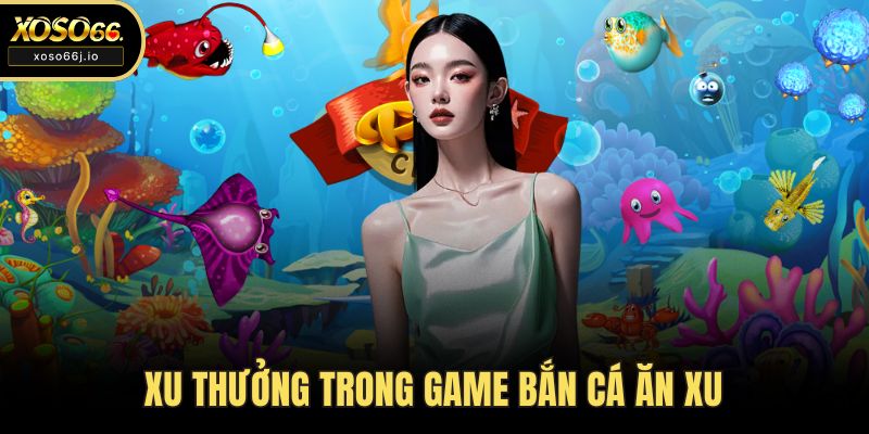 Xu thưởng trong game bắn cá ăn xu